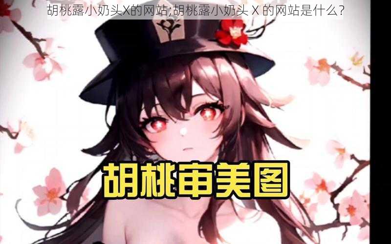 胡桃露小奶头X的网站;胡桃露小奶头 X 的网站是什么？