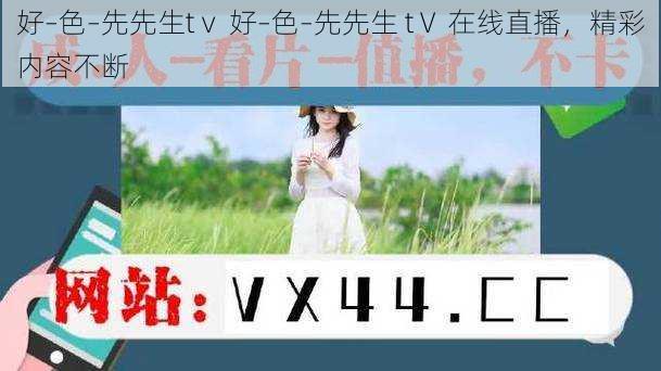 好–色–先先生tⅴ 好–色–先先生 tⅤ 在线直播，精彩内容不断