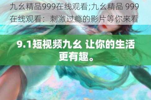 九幺精品999在线观看;九幺精品 999 在线观看：刺激过瘾的影片等你来看