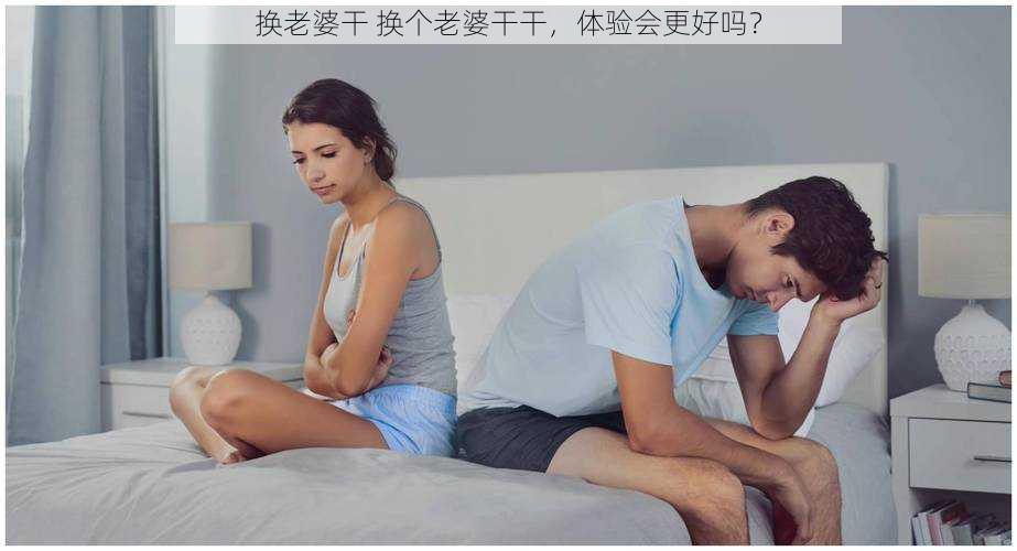 换老婆干 换个老婆干干，体验会更好吗？