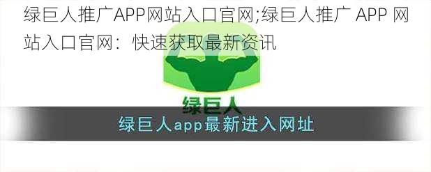 绿巨人推广APP网站入口官网;绿巨人推广 APP 网站入口官网：快速获取最新资讯