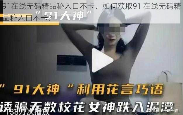 91在线无码精品秘入口不卡、如何获取91 在线无码精品秘入口不卡？