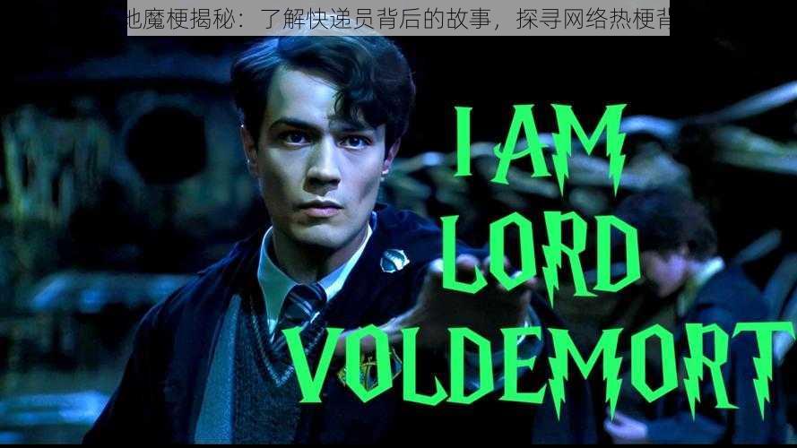 快递员伏地魔梗揭秘:了解快递员背后的故事,探寻网络热梗背后的深意
