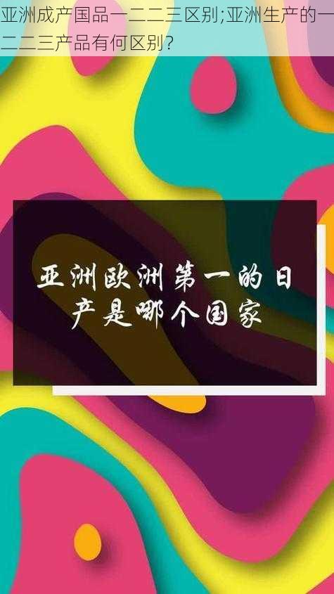 亚洲成产国品一二二三区别;亚洲生产的一二二三产品有何区别？