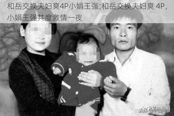 和岳交换夫妇爽4P小娟王强;和岳交换夫妇爽 4P，小娟王强共度激情一夜