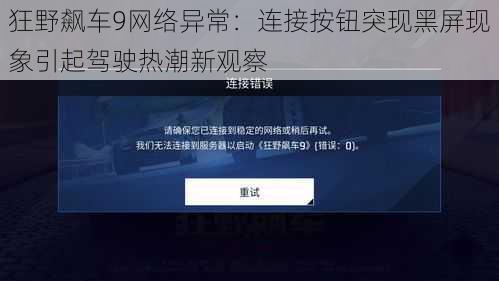 狂野飙车9网络异常：连接按钮突现黑屏现象引起驾驶热潮新观察