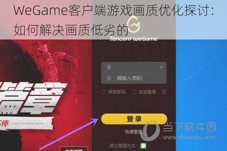 WeGame客户端游戏画质优化探讨：如何解决画质低劣的