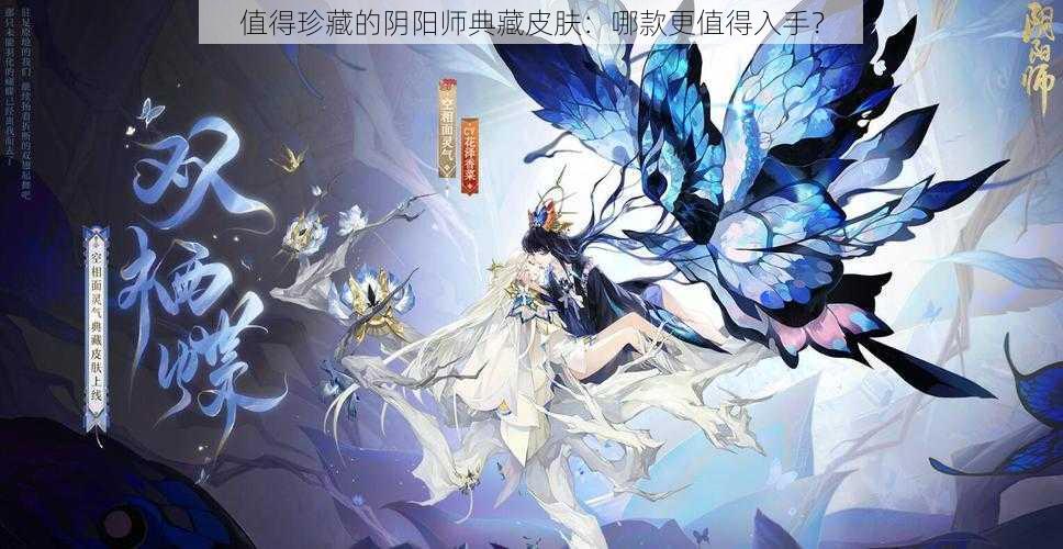 值得珍藏的阴阳师典藏皮肤：哪款更值得入手？