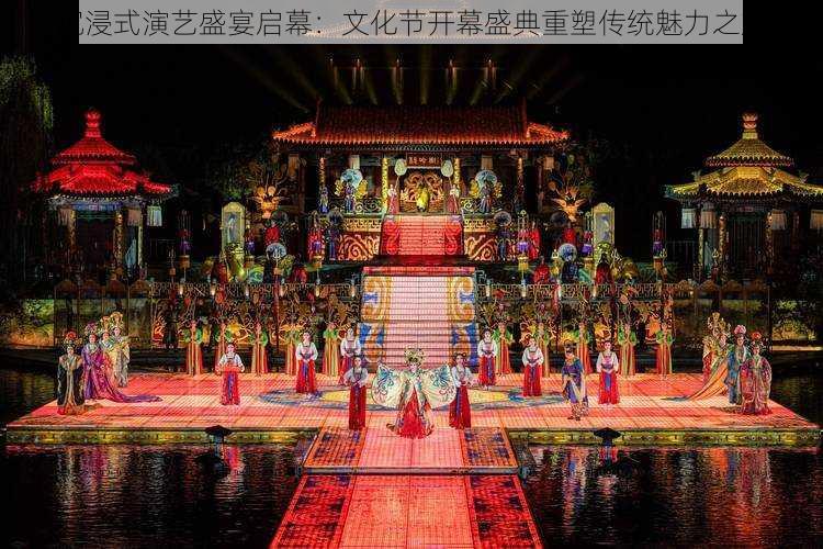 沉浸式演艺盛宴启幕:文化节开幕盛典重塑传统魅力之旅