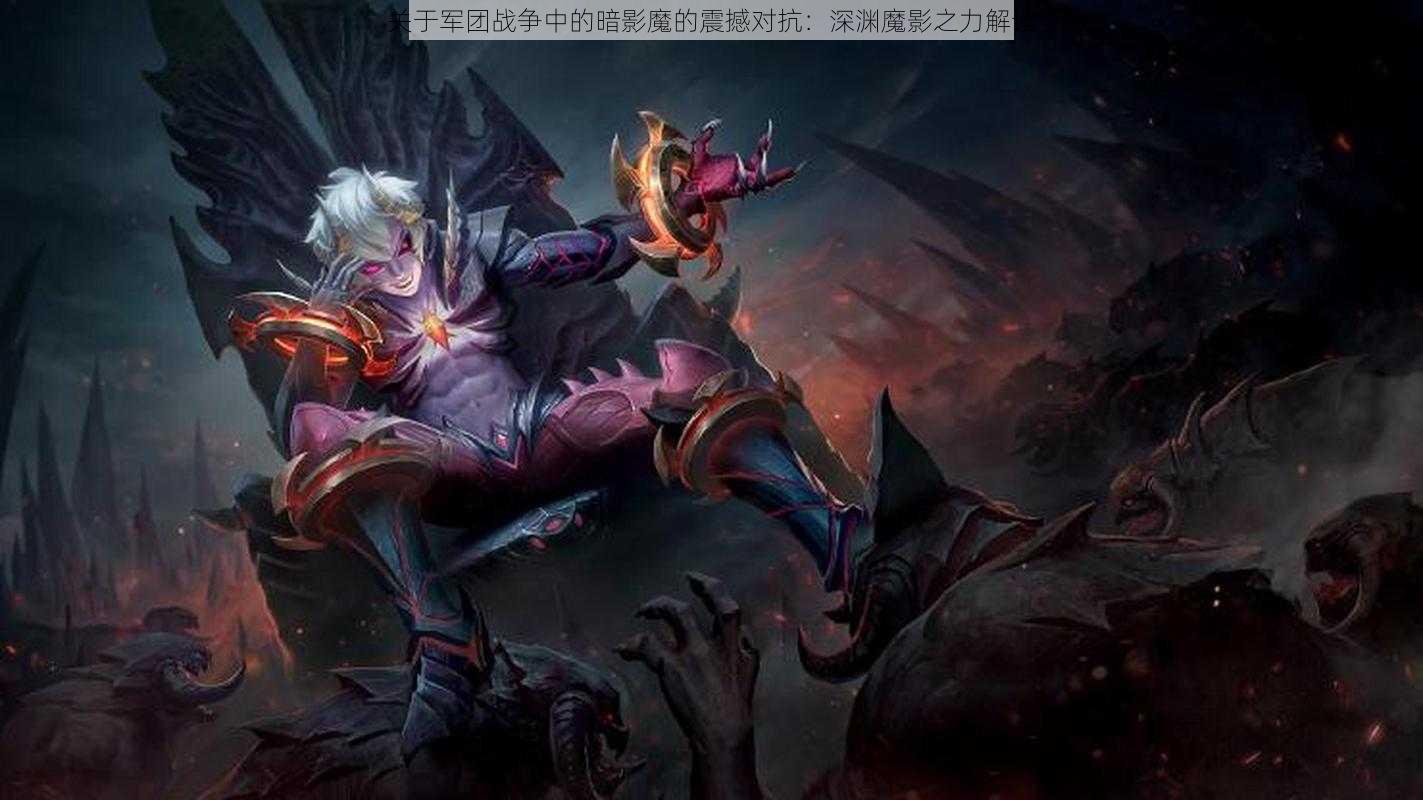 关于军团战争中的暗影魔的震撼对抗：深渊魔影之力解读