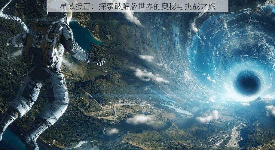 星域接管：探索破解版世界的奥秘与挑战之旅