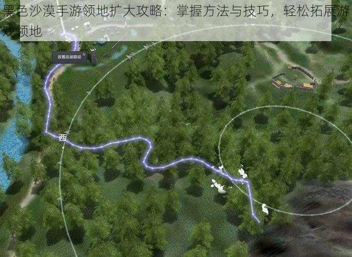 黑色沙漠手游领地扩大攻略：掌握方法与技巧，轻松拓展游戏领地