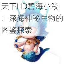 天下HD碧海小鲛：深海神秘生物的图鉴探索