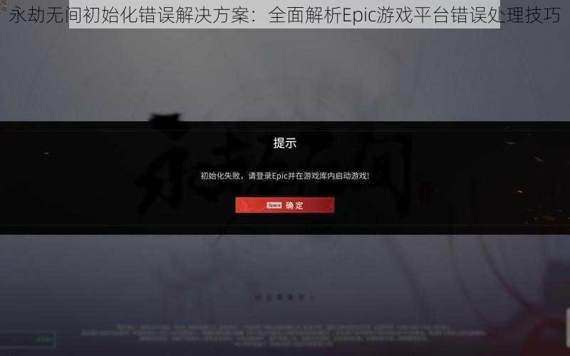 永劫无间初始化错误解决方案：全面解析Epic游戏平台错误处理技巧